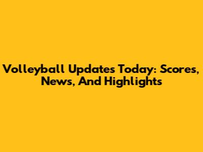 Volleyball Updates Today: Scores, News, And Highlights