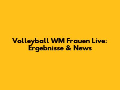Volleyball WM Frauen Live: Ergebnisse & News