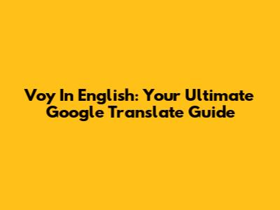 Voy In English: Your Ultimate Google Translate Guide