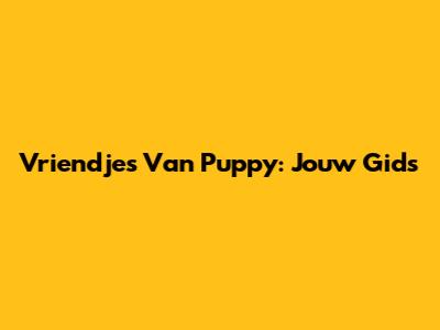 Vriendjes Van Puppy: Jouw Gids