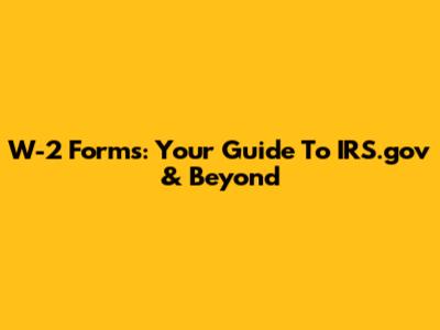 W-2 Forms: Your Guide To IRS.gov & Beyond