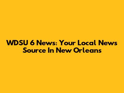 WDSU 6 News: Your Local News Source In New Orleans