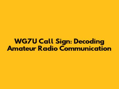WG7U Call Sign: Decoding Amateur Radio Communication