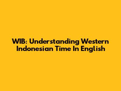 WIB: Understanding Western Indonesian Time In English