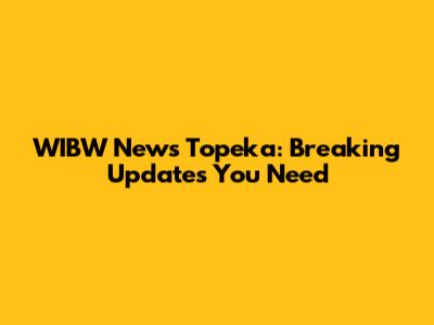 WIBW News Topeka: Breaking Updates You Need