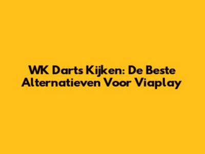 WK Darts Kijken: De Beste Alternatieven Voor Viaplay