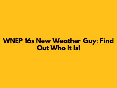 WNEP 16's New Weather Guy: Find Out Who It Is!