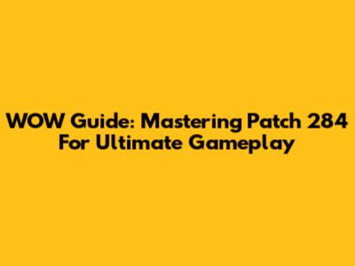 WOW Guide: Mastering Patch 284 For Ultimate Gameplay