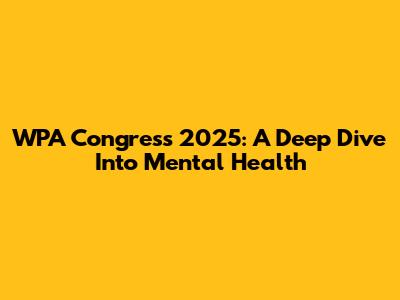 WPA Congress 2025: A Deep Dive Into Mental Health
