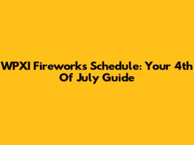 WPXI Fireworks Schedule: Your 4th Of July Guide