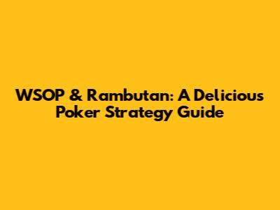 WSOP & Rambutan: A Delicious Poker Strategy Guide