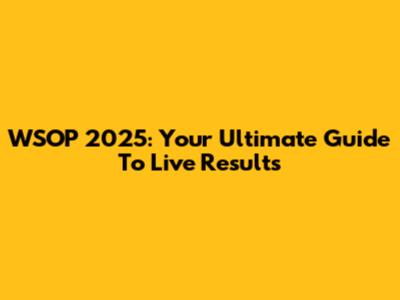 WSOP 2025: Your Ultimate Guide To Live Results