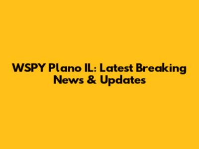 WSPY Plano IL: Latest Breaking News & Updates