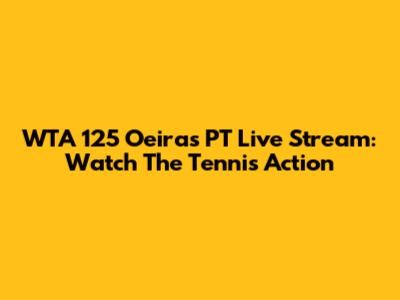 WTA 125 Oeiras PT Live Stream: Watch The Tennis Action