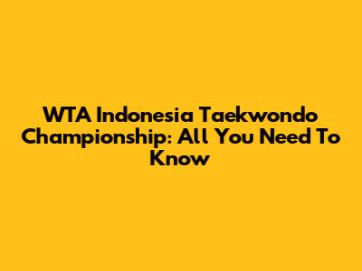 WTA Indonesia Taekwondo Championship: All You Need To Know