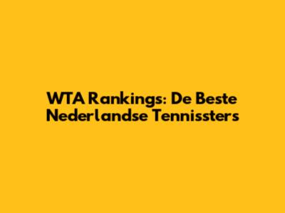 WTA Rankings: De Beste Nederlandse Tennissters