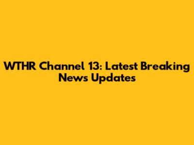 WTHR Channel 13: Latest Breaking News Updates