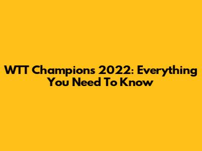 WTT Champions 2022: Everything You Need To Know
