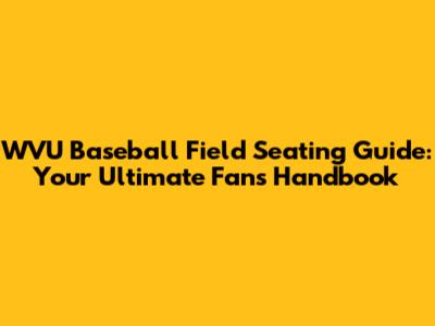 WVU Baseball Field Seating Guide: Your Ultimate Fan's Handbook