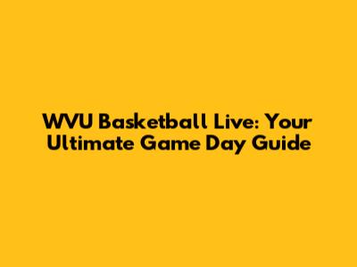 WVU Basketball Live: Your Ultimate Game Day Guide