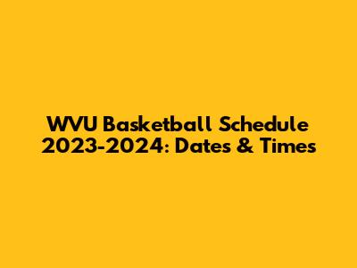 WVU Basketball Schedule 2023-2024: Dates & Times