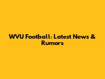 WVU Football: Latest News & Rumors