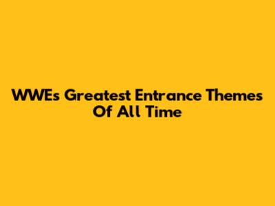 WWE's Greatest Entrance Themes Of All Time