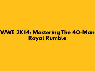 WWE 2K14: Mastering The 40-Man Royal Rumble