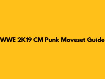 WWE 2K19 CM Punk Moveset Guide
