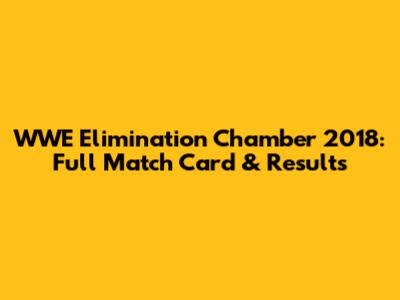 WWE Elimination Chamber 2018: Full Match Card & Results