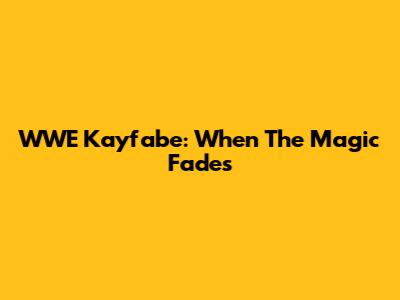 WWE Kayfabe: When The Magic Fades