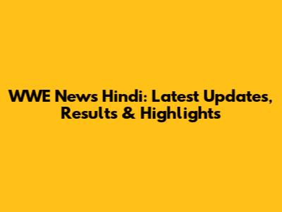 WWE News Hindi: Latest Updates, Results & Highlights