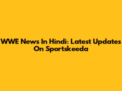 WWE News In Hindi: Latest Updates On Sportskeeda
