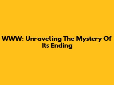 WWW: Unraveling The Mystery Of Its Ending