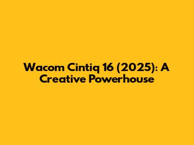 Wacom Cintiq 16 (2025): A Creative Powerhouse