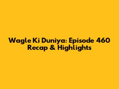 Wagle Ki Duniya: Episode 460 Recap & Highlights