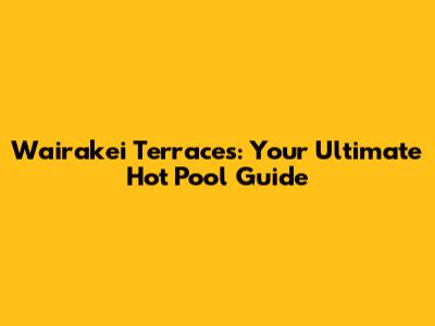 Wairakei Terraces: Your Ultimate Hot Pool Guide