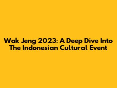 Wak Jeng 2023: A Deep Dive Into The Indonesian Cultural Event