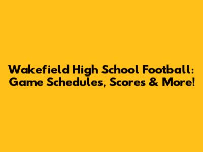Wakefield High School Football: Game Schedules, Scores & More!