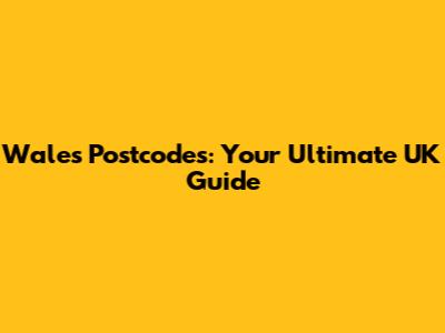 Wales Postcodes: Your Ultimate UK Guide