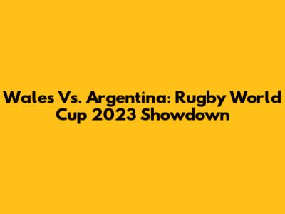 Wales Vs. Argentina: Rugby World Cup 2023 Showdown