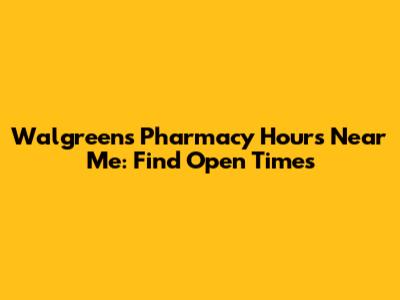 Walgreens Pharmacy Hours Near Me: Find Open Times
