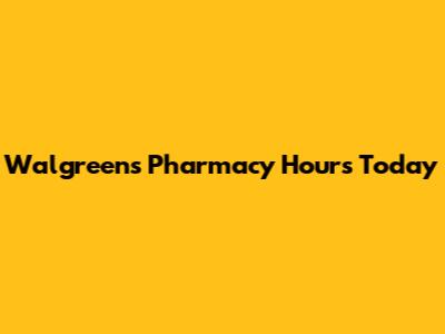 Walgreens Pharmacy Hours Today