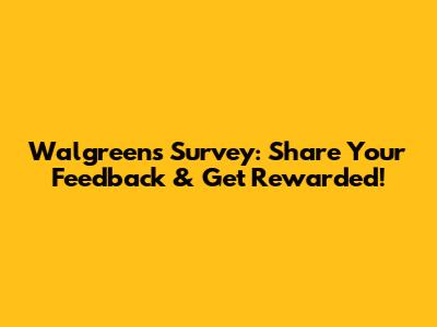 Walgreens Survey: Share Your Feedback & Get Rewarded!