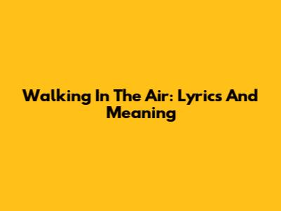 Walking In The Air: Lyrics And Meaning