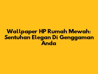 Wallpaper HP Rumah Mewah: Sentuhan Elegan Di Genggaman Anda