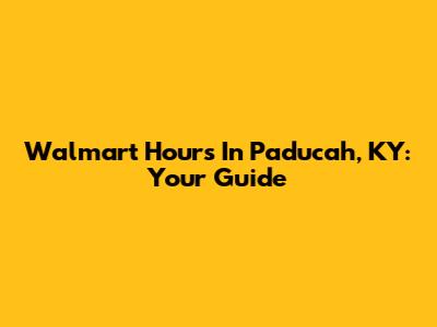Walmart Hours In Paducah, KY: Your Guide