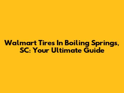 Walmart Tires In Boiling Springs, SC: Your Ultimate Guide