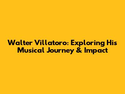 Walter Villatoro: Exploring His Musical Journey & Impact