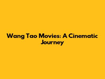 Wang Tao Movies: A Cinematic Journey